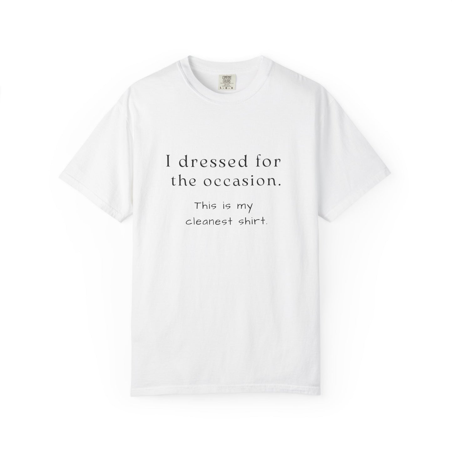 "I Dressed For The Occasion, This Is My Cleanest Shirt" - Comfortable Comfort Colors Shirt