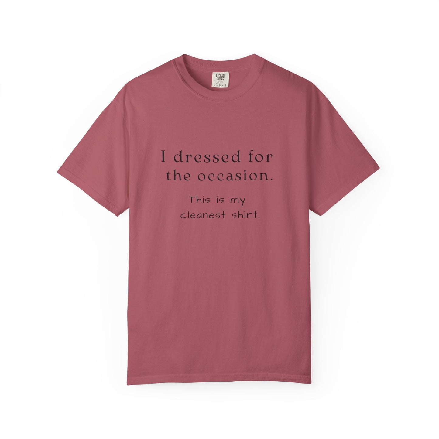 "I Dressed For The Occasion, This Is My Cleanest Shirt" - Comfortable Comfort Colors Shirt