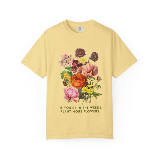 "If You're In The Weeds, Plant More Flowers" Botanical Tee