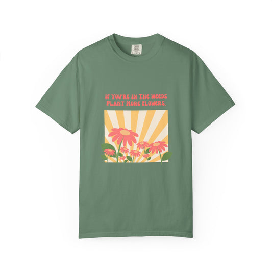 "If You're In The Weeds, Plant More Flowers"  100% Cotton Plant Lover T shirt