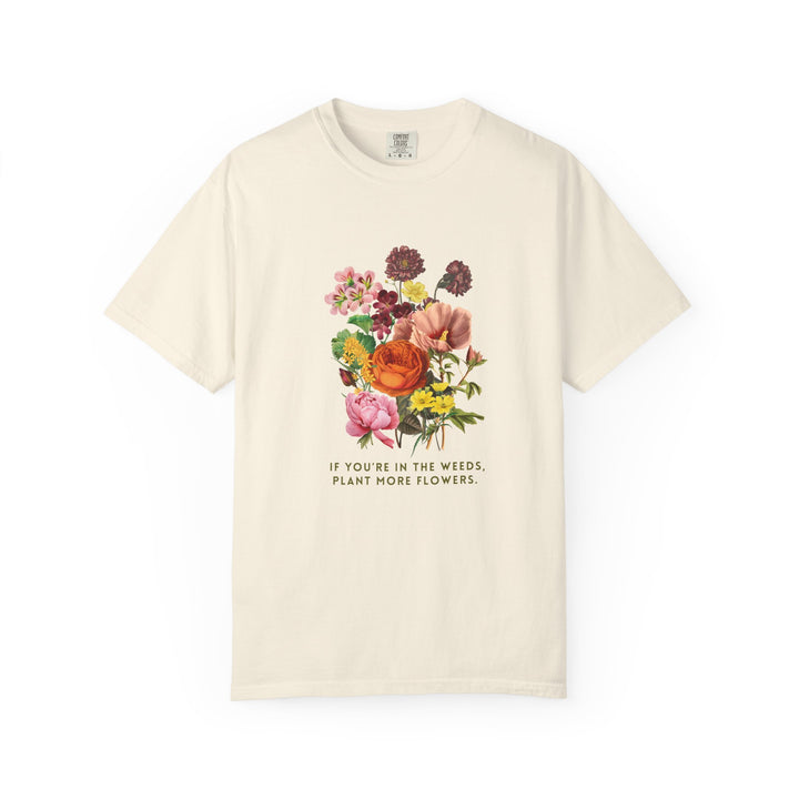 "If You're In The Weeds, Plant More Flowers"  Botanical Tee