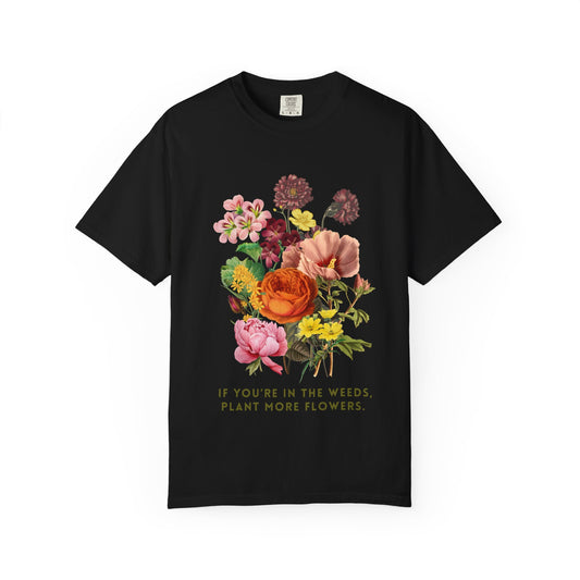 "If You're In The Weeds, Plant More Flowers"  Vintage Flower Inspirational Tee