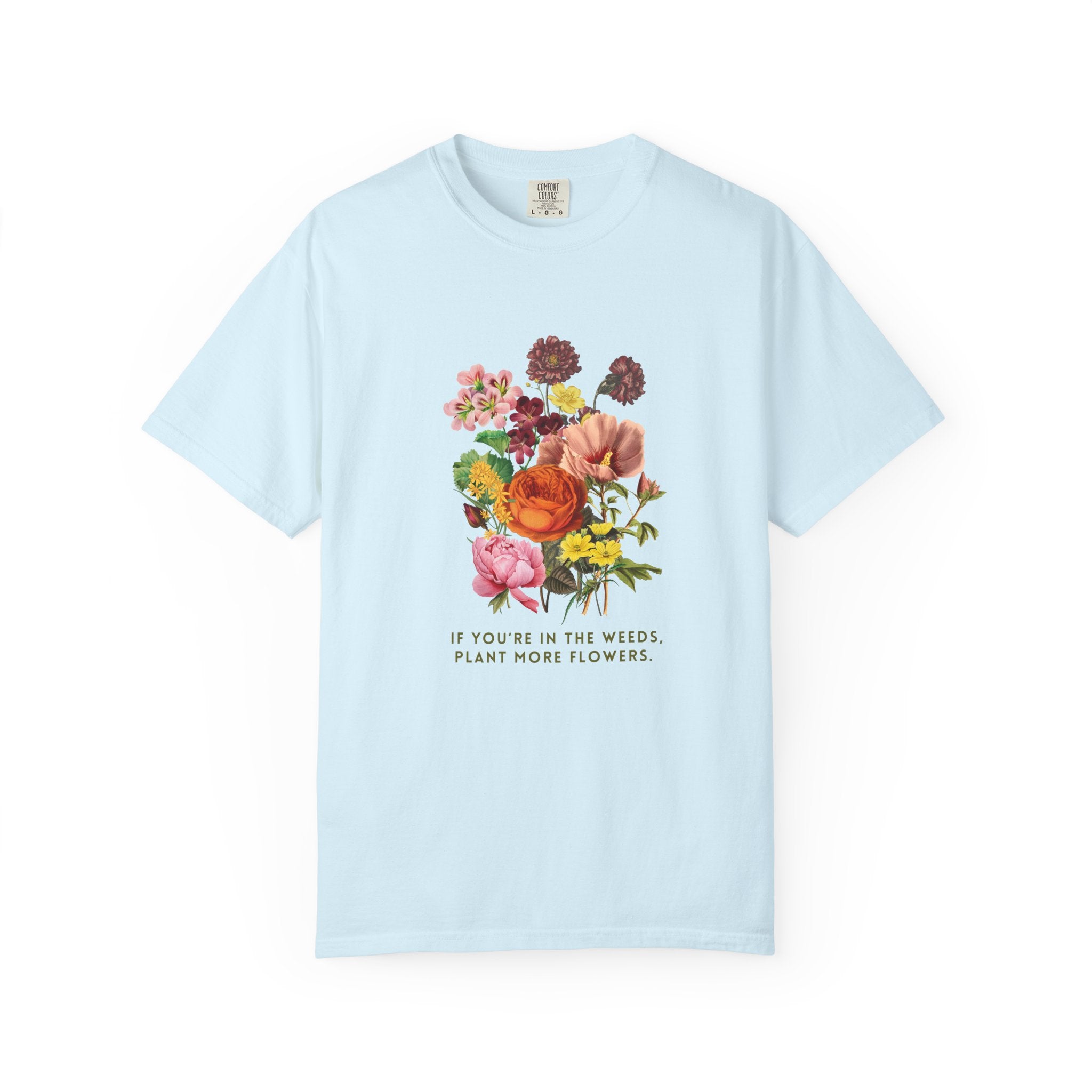 "If You're In The Weeds, Plant More Flowers"  Botanical Tee