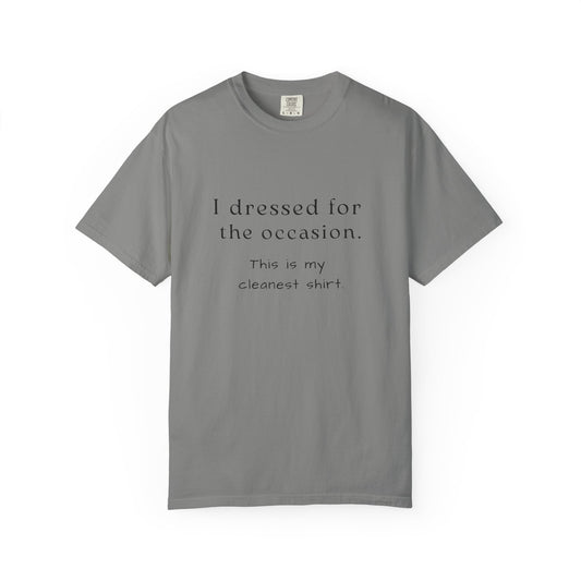 "I Dressed For The Occasion, This Is My Cleanest Shirt" - Comfortable Comfort Colors Shirt