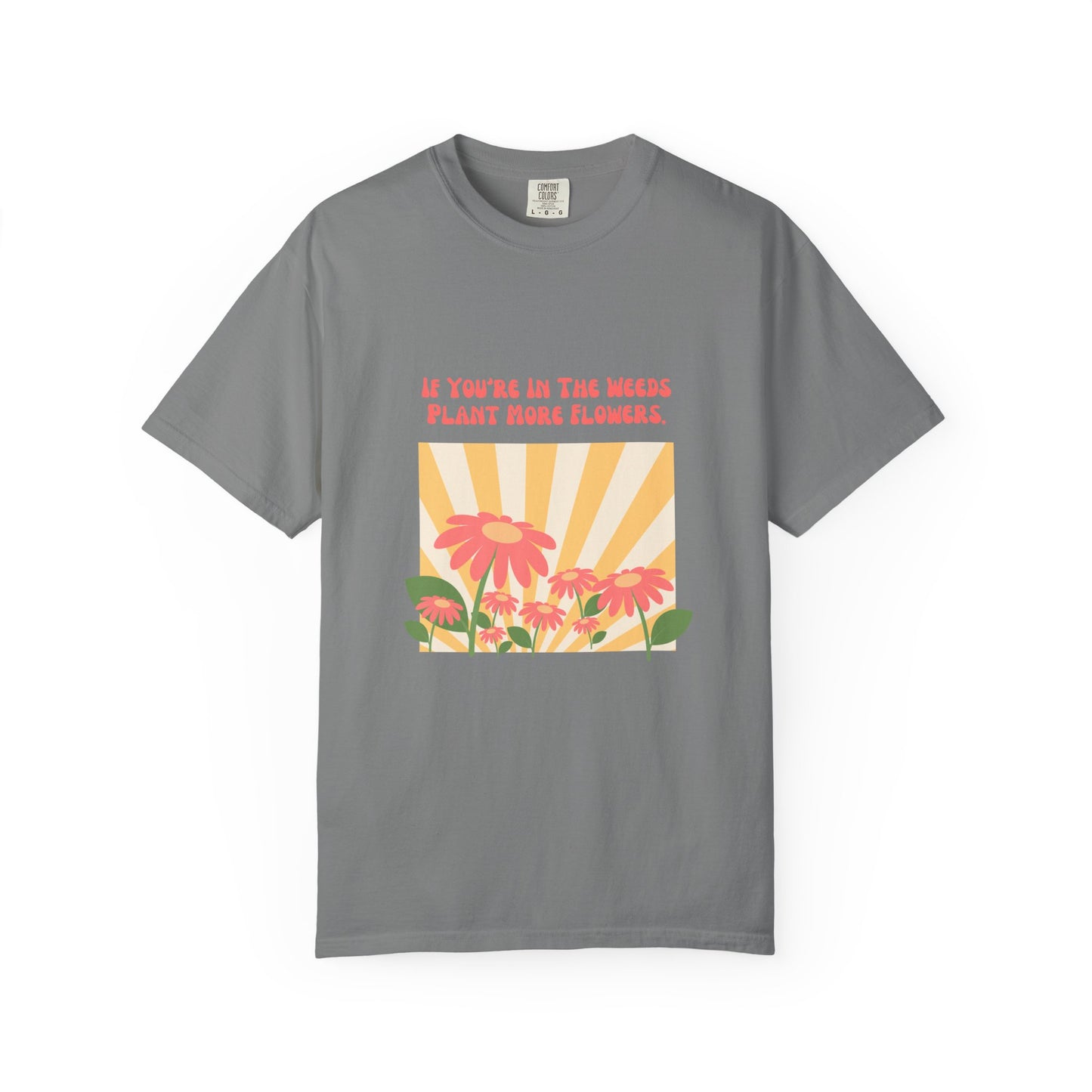 "If You're In The Weeds, Plant More Flowers"  Gardener's'Tee