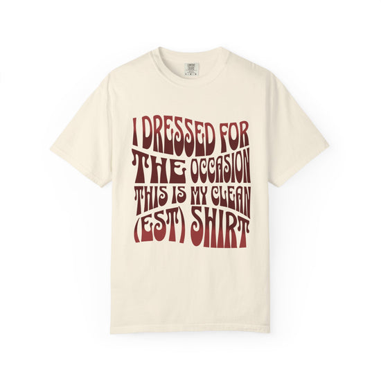 "I Dressed For The Occasion, This Is My Cleanest Shirt."  Unfashionable Tee
