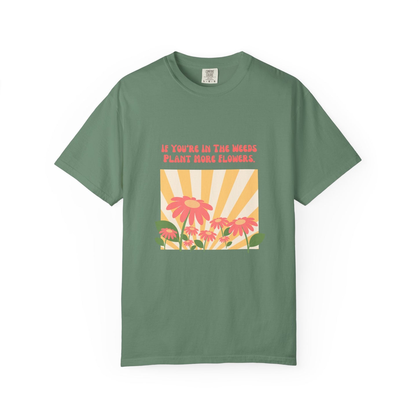 "If You're In The Weeds, Plant More Flowers"  Gardener's'Tee