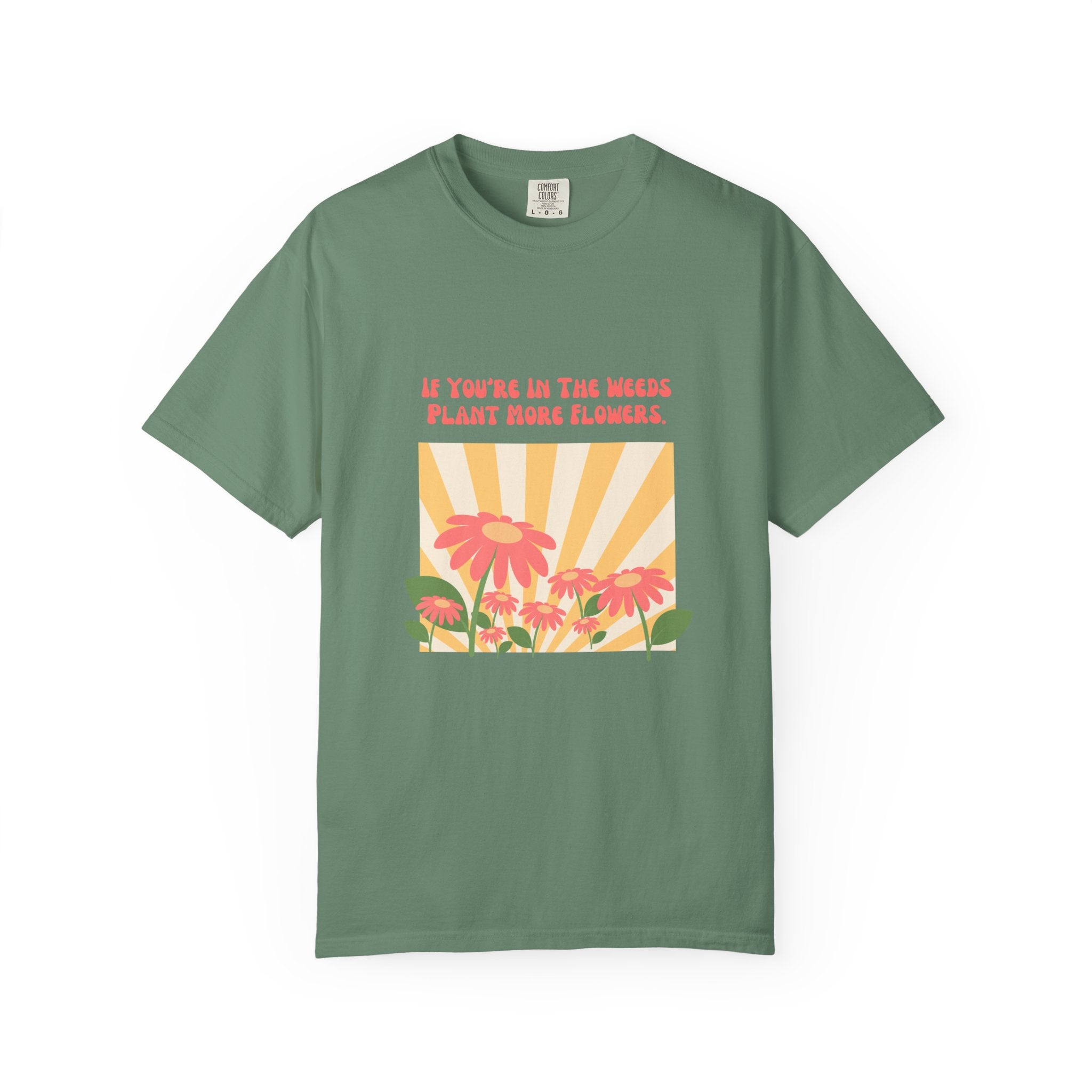 "If You're In The Weeds, Plant More Flowers"  Gardener's'Tee