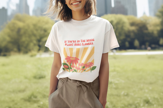 "If You're In The Weeds, Plant More Flowers"  Gardener's'Tee