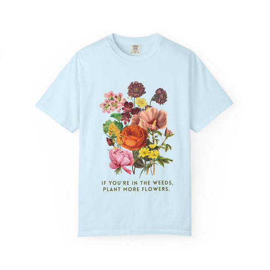 "If You're In The Weeds, Plant More Flowers"  Botanical Tee