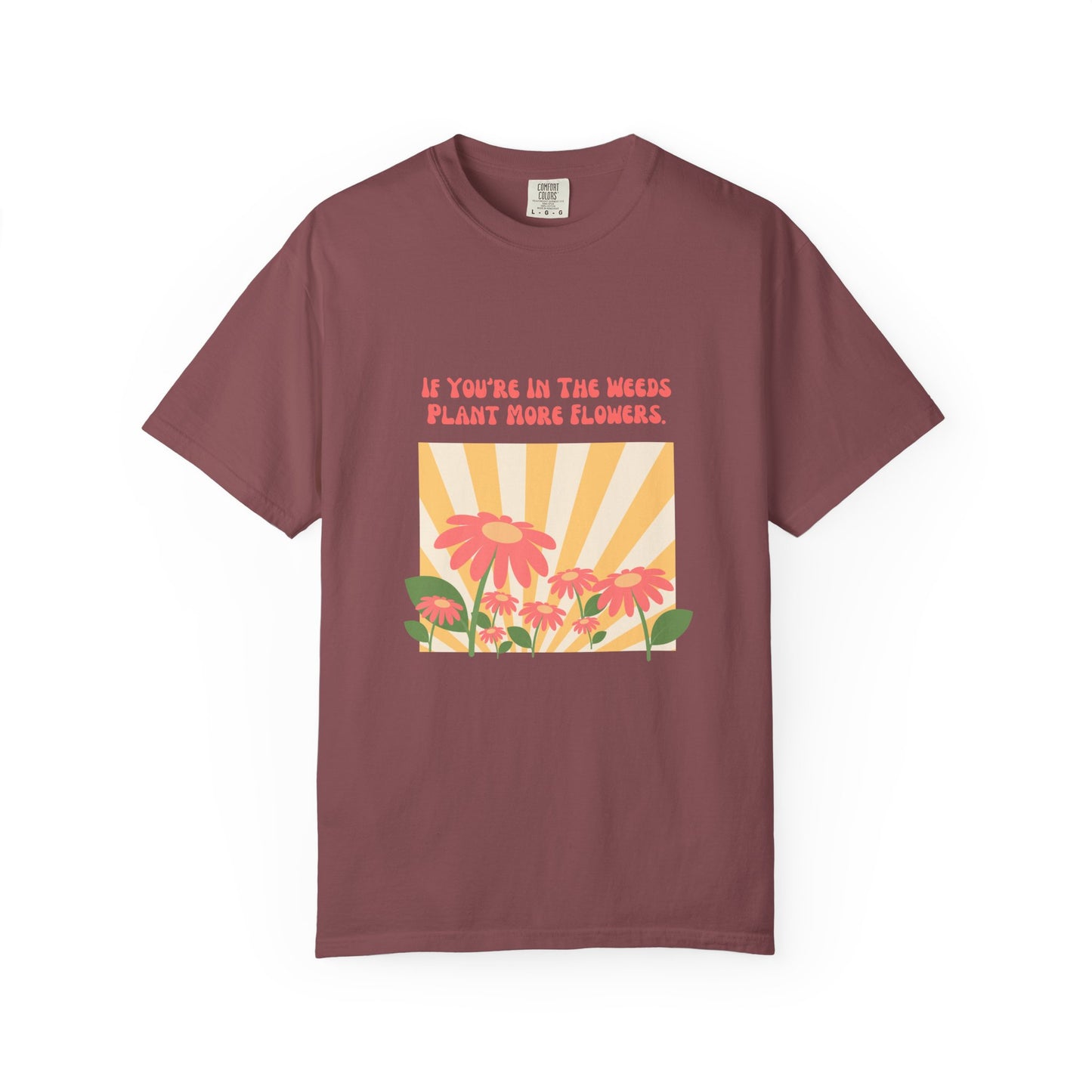 "If You're In The Weeds, Plant More Flowers"  Gardener's'Tee