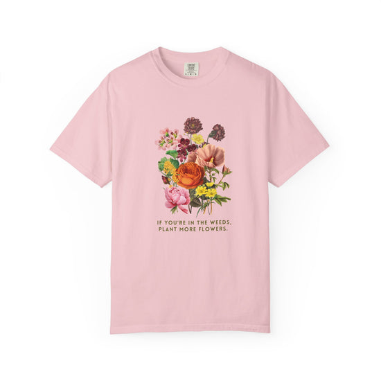 "If You're In The Weeds, Plant More Flowers"  Botanical Tee