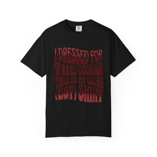 "I Dressed For The Occasion, This Is My Cleanest Shirt."  Unfashionable Tee