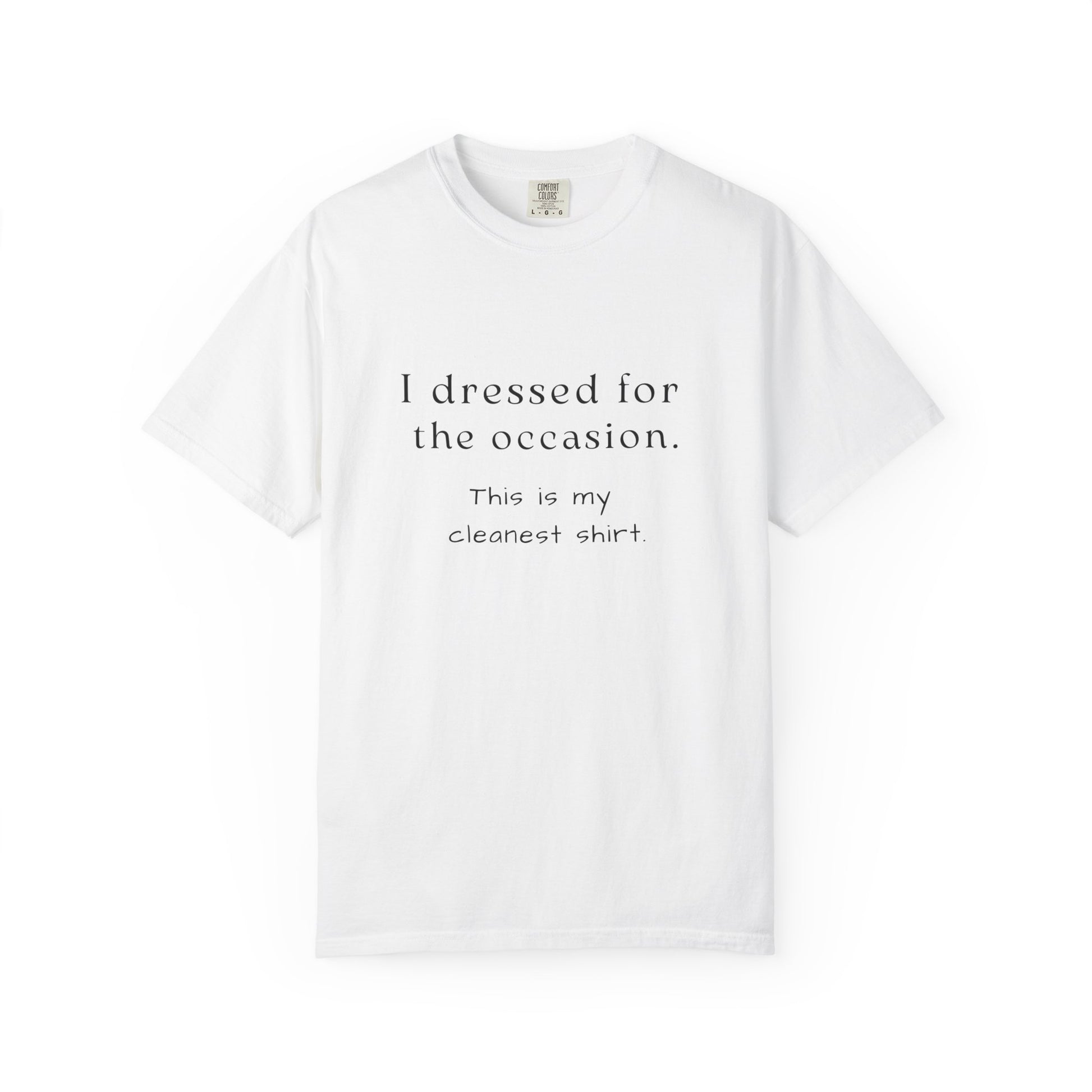 White t-shirt with text that says "I dressed for the occasion, this is my cleanest shirt."