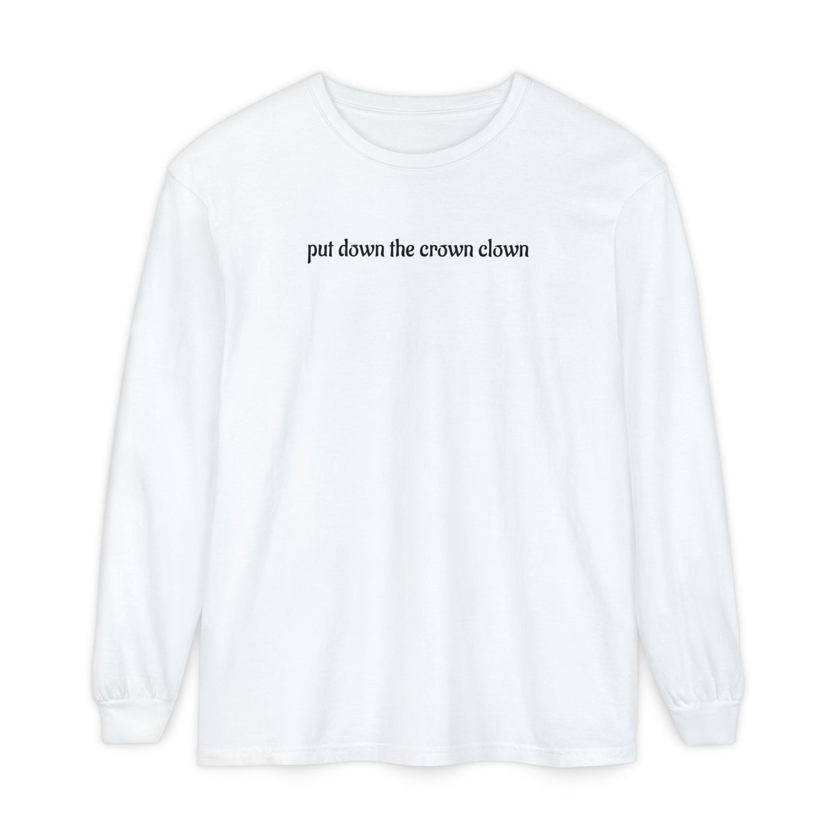 A white long-sleeve t-shirt with the phrase 'put down the crown clown' printed in black serif font across the chest, displayed on a clean white background.