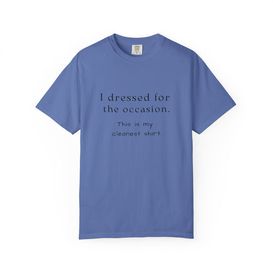 Blue t-shirt with text that says "I dressed for the occasion, this is my cleanest shirt."