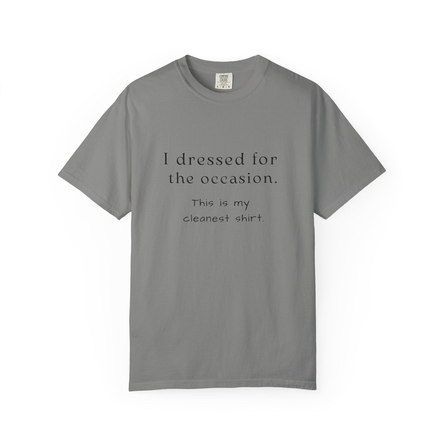 Grey t-shirt with text that says "I dressed for the occasion, this is my cleanest shirt."